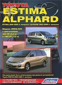 Toyota Estima / Alphard. Estima 2000-2006 гг. выпуска. Alphard 2002-2008 гг. выпуска. Модели 2WD & 4WD с двигателями 2AZ-FE (2,4 л) и 1MZ-FE (3,0 л). Устройство, техническое обслуживание и ремонт