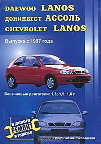 Daewoo Lanos, Донинвест Ассоль, Chevrolet Lanos. Бензиновые двигатели 1,3; 1,5; 1,6л. Ремонт в дороге. Ремонт в гараже. Практическое руководство